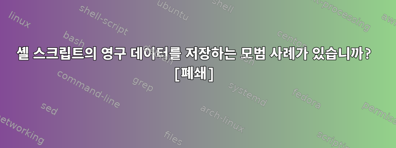 셸 스크립트의 영구 데이터를 저장하는 모범 사례가 있습니까? [폐쇄]