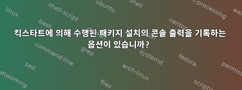 킥스타트에 의해 수행된 패키지 설치의 콘솔 출력을 기록하는 옵션이 있습니까?