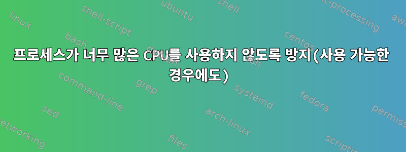 프로세스가 너무 많은 CPU를 사용하지 않도록 방지(사용 가능한 경우에도)