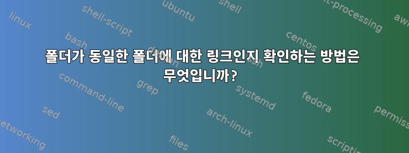 폴더가 동일한 폴더에 대한 링크인지 확인하는 방법은 무엇입니까?