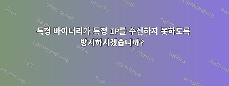 특정 바이너리가 특정 IP를 수신하지 못하도록 방지하시겠습니까?