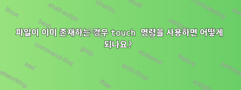 파일이 이미 존재하는 경우 touch 명령을 사용하면 어떻게 되나요?