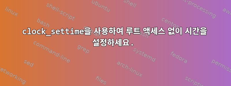 clock_settime을 사용하여 루트 액세스 없이 시간을 설정하세요.