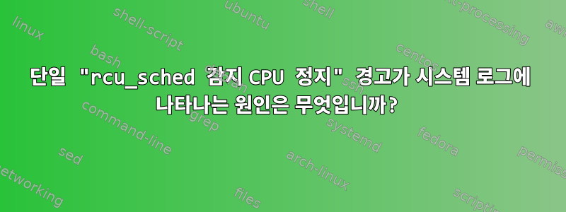 단일 "rcu_sched 감지 CPU 정지" 경고가 시스템 로그에 나타나는 원인은 무엇입니까?