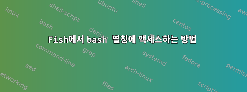 Fish에서 bash 별칭에 액세스하는 방법