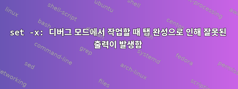 set -x: 디버그 모드에서 작업할 때 탭 완성으로 인해 잘못된 출력이 발생함