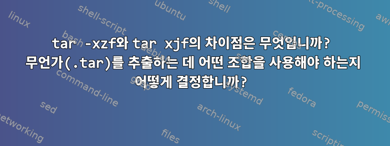 tar -xzf와 tar xjf의 차이점은 무엇입니까? 무언가(.tar)를 추출하는 데 어떤 조합을 사용해야 하는지 어떻게 결정합니까?