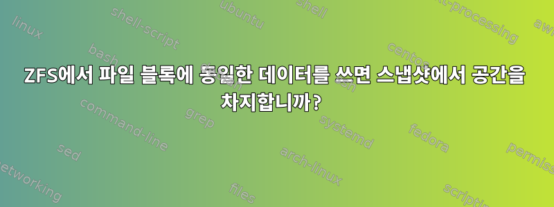 ZFS에서 파일 블록에 동일한 데이터를 쓰면 스냅샷에서 공간을 차지합니까?