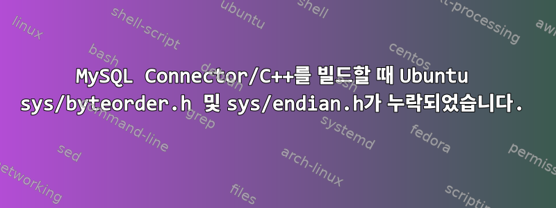 MySQL Connector/C++를 빌드할 때 Ubuntu sys/byteorder.h 및 sys/endian.h가 누락되었습니다.