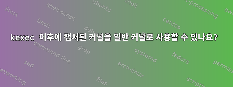 kexec 이후에 캡처된 커널을 일반 커널로 사용할 수 있나요?