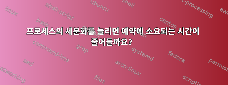 프로세스의 세분화를 늘리면 예약에 소요되는 시간이 줄어들까요?