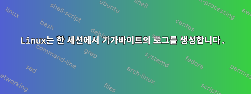 Linux는 한 세션에서 기가바이트의 로그를 생성합니다.