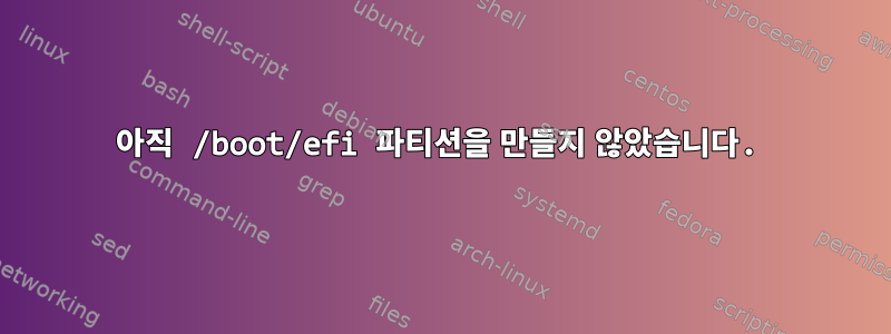 아직 /boot/efi 파티션을 만들지 않았습니다.