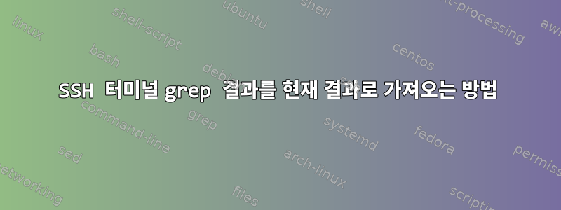 SSH 터미널 grep 결과를 현재 결과로 가져오는 방법