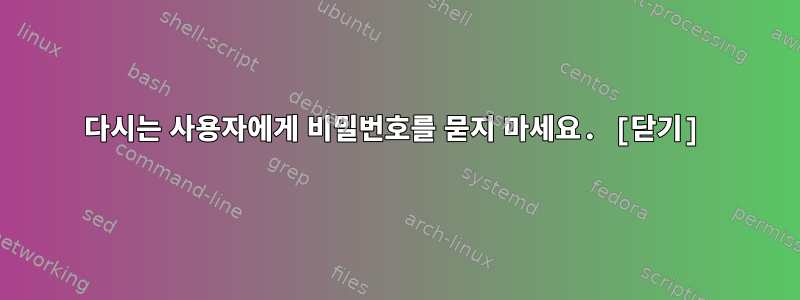 다시는 사용자에게 비밀번호를 묻지 마세요. [닫기]