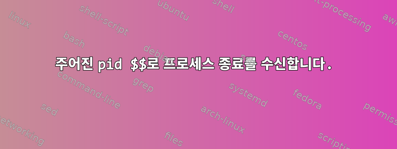 주어진 pid $$로 프로세스 종료를 수신합니다.