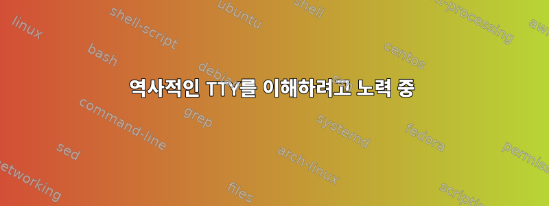 역사적인 TTY를 이해하려고 노력 중