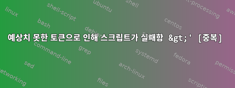 예상치 못한 토큰으로 인해 스크립트가 실패함 &gt;' [중복]