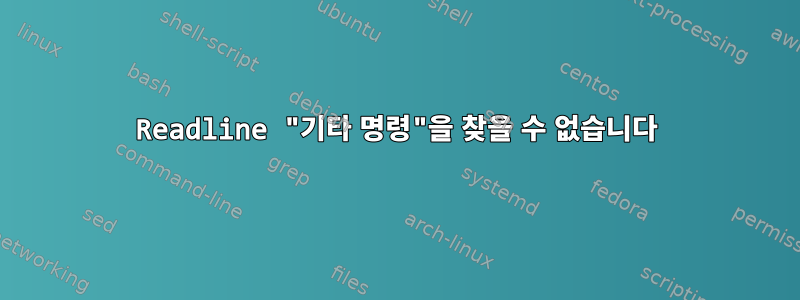 Readline "기타 명령"을 찾을 수 없습니다