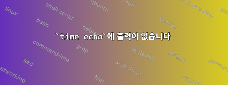 `time echo`에 출력이 없습니다