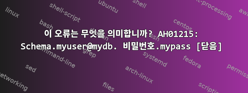 이 오류는 무엇을 의미합니까? AH01215: Schema.myuser@mydb. 비밀번호.mypass [닫음]