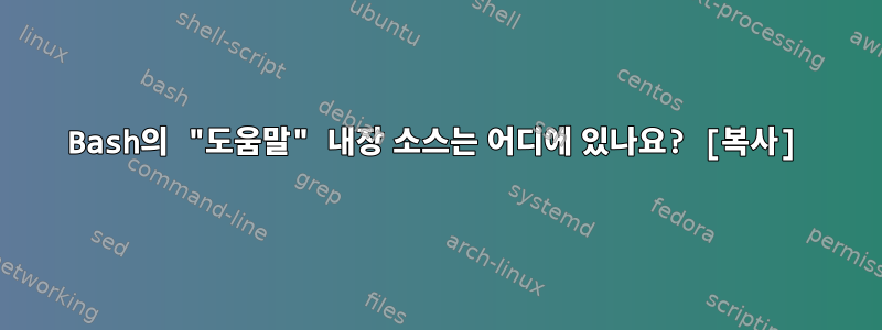 Bash의 "도움말" 내장 소스는 어디에 있나요? [복사]