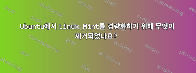 Ubuntu에서 Linux Mint를 경량화하기 위해 무엇이 제거되었나요?