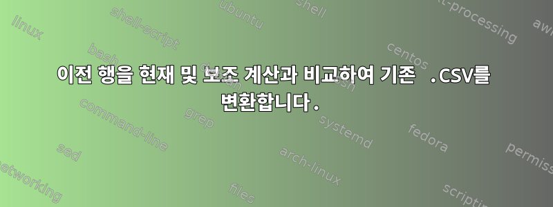 이전 행을 현재 및 보조 계산과 비교하여 기존 .CSV를 변환합니다.