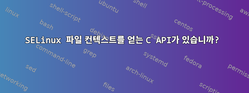 SELinux 파일 컨텍스트를 얻는 C API가 있습니까?