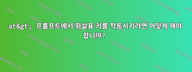 at&gt; 프롬프트에서 화살표 키를 작동시키려면 어떻게 해야 합니까?