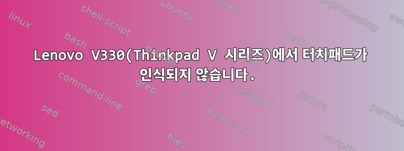 Lenovo V330(Thinkpad V 시리즈)에서 터치패드가 인식되지 않습니다.