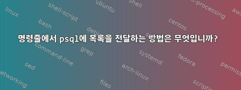 명령줄에서 psql에 목록을 전달하는 방법은 무엇입니까?