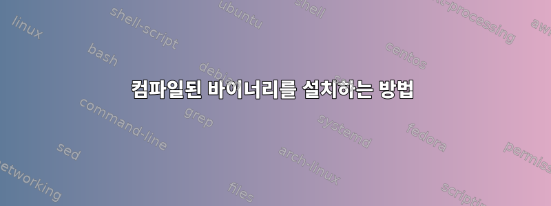 컴파일된 바이너리를 설치하는 방법