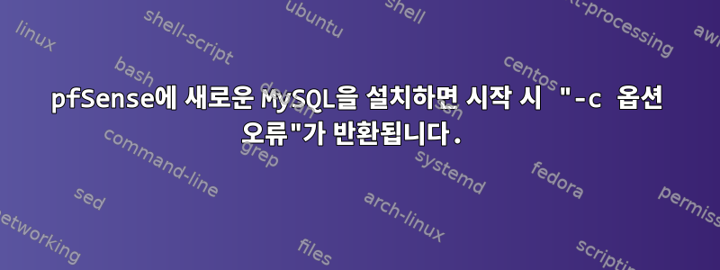 pfSense에 새로운 MySQL을 설치하면 시작 시 "-c 옵션 오류"가 반환됩니다.