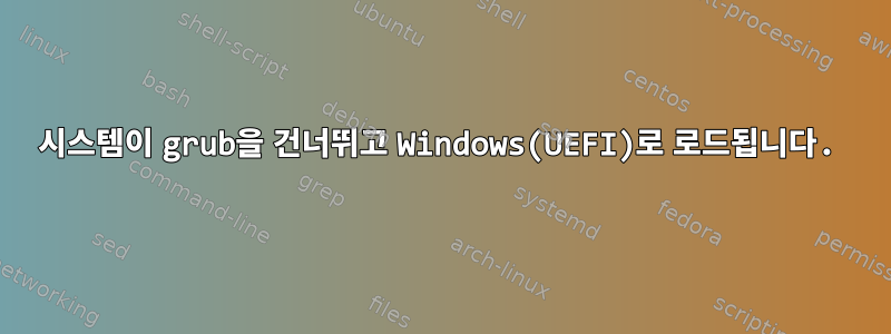 시스템이 grub을 건너뛰고 Windows(UEFI)로 로드됩니다.