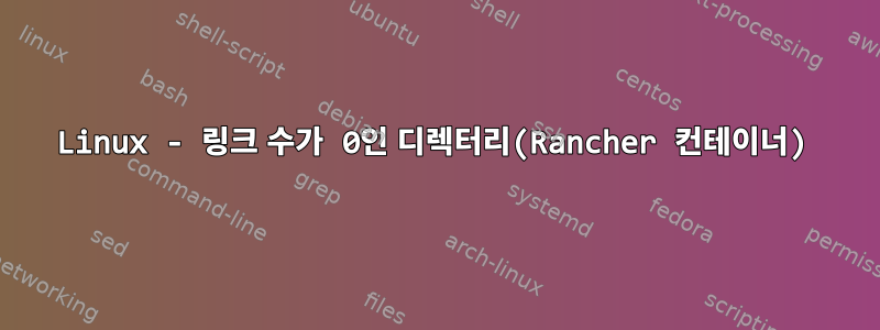 Linux - 링크 수가 0인 디렉터리(Rancher 컨테이너)