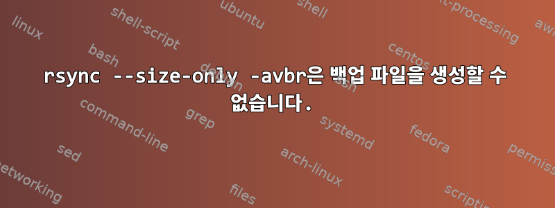 rsync --size-only -avbr은 백업 파일을 생성할 수 없습니다.