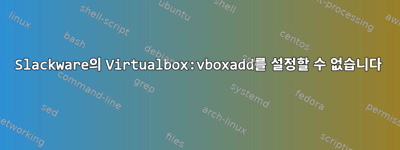 Slackware의 Virtualbox:vboxadd를 설정할 수 없습니다