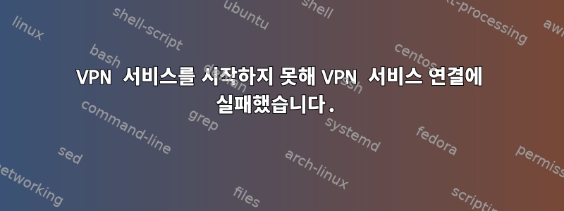 VPN 서비스를 시작하지 못해 VPN 서비스 연결에 실패했습니다.