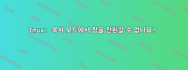 Tmux: 복사 모드에서 창을 전환할 수 없나요?