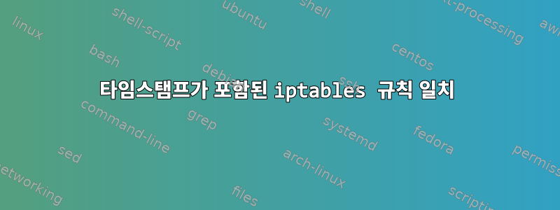 타임스탬프가 포함된 iptables 규칙 일치