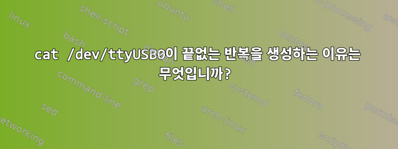 cat /dev/ttyUSB0이 끝없는 반복을 생성하는 이유는 무엇입니까?