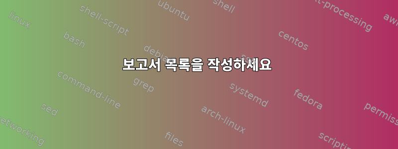 보고서 목록을 작성하세요