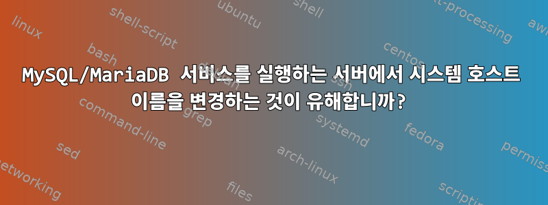 MySQL/MariaDB 서비스를 실행하는 서버에서 시스템 호스트 이름을 변경하는 것이 유해합니까?