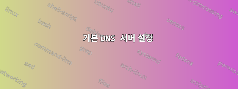 기본 DNS 서버 설정