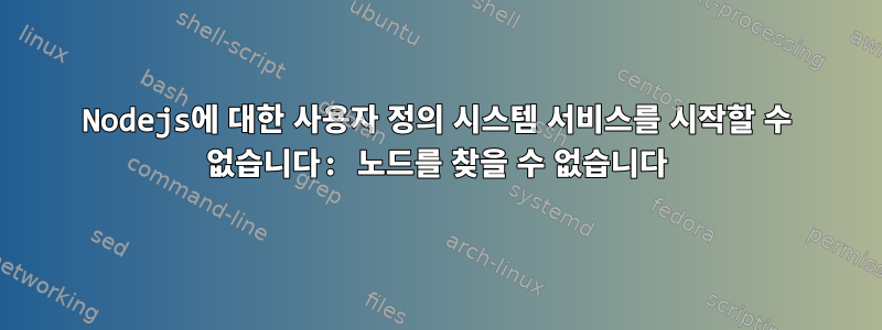 Nodejs에 대한 사용자 정의 시스템 서비스를 시작할 수 없습니다: 노드를 찾을 수 없습니다