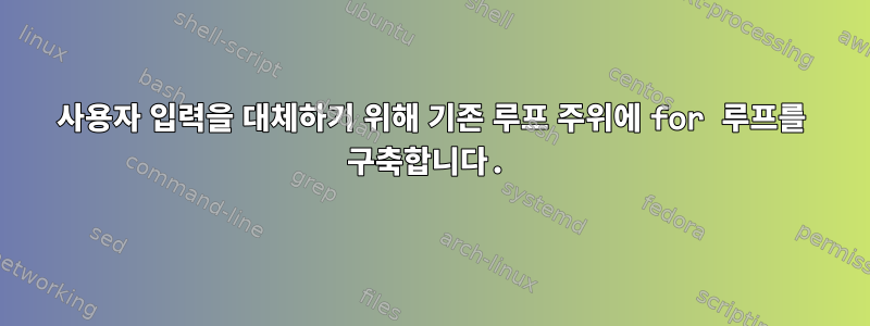 사용자 입력을 대체하기 위해 기존 루프 주위에 for 루프를 구축합니다.