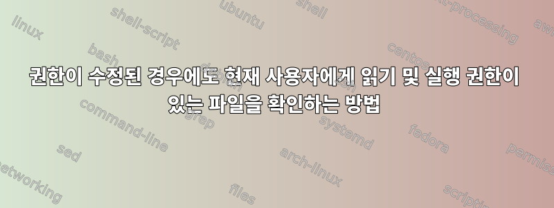 권한이 수정된 경우에도 현재 사용자에게 읽기 및 실행 권한이 있는 파일을 확인하는 방법