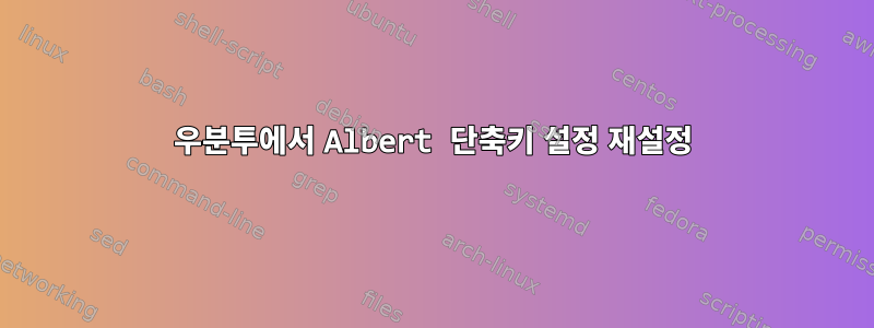 우분투에서 Albert 단축키 설정 재설정