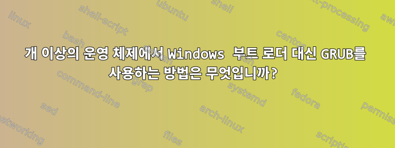 2개 이상의 운영 체제에서 Windows 부트 로더 대신 GRUB를 사용하는 방법은 무엇입니까?